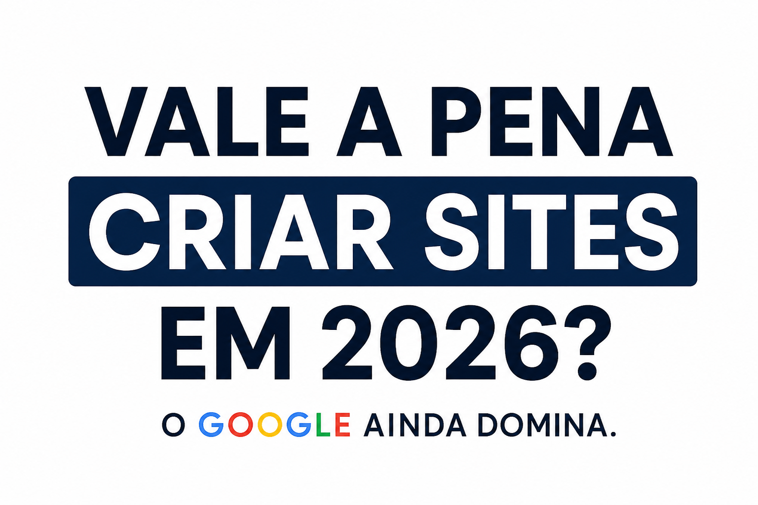 Vale a pena criar sites em 2026? Entenda por que o Google ainda domina a internet